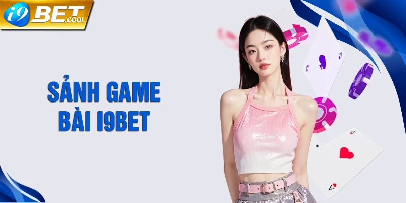 i9BET cung cấp sảnh game bài đổi thưởng hấp dấn hàng đầu